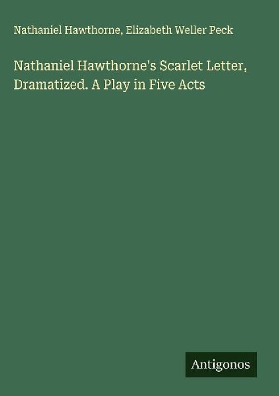 Nathaniel Hawthorne's Scarlet Letter, Dramatized. A Play in Five Acts