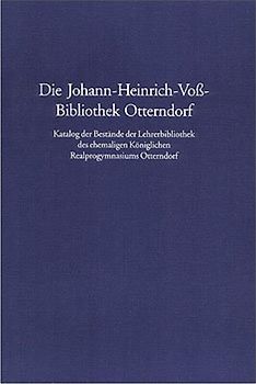 Die Johann-Heinrich-Voß-Bibliothek Otterndorf. Katalog der Bestände der Lehrerbibliothek des ehemaligen Königlichen Realprogymnasiums Otterndorf (ehedem Höhere Bürgerschule).