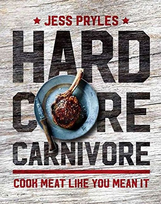 Hardcore Carnivore: Cook Meat Like You Mean it