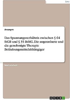 Das Spannungsverhältnis zwischen § 64 StGB und § 35 BtMG. Die angeordnete und die genehmigte Therapie Betäubungsmittelabhängiger