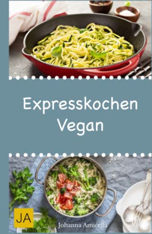 Expresskochen Vegan: Schnelle, einfache und leckere Rezepte aus der veganen Küche
