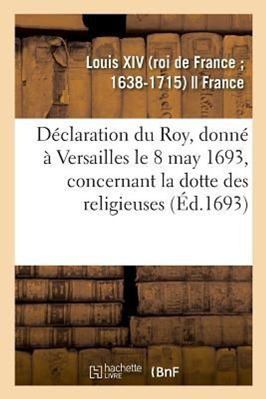 Déclaration Du Roy, Donné À Versailles Le 8 May 1693, Concernant La Dotte Des Religieuses