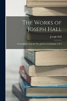 The Works of Joseph Hall: Contemplations on the Old and New Testaments, Vol 2