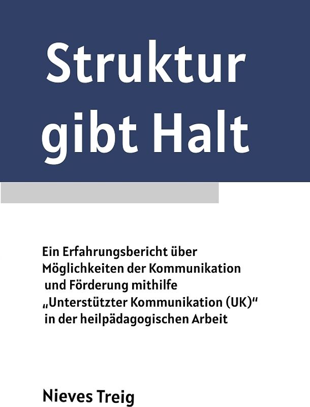 Struktur gibt Halt - Ein Erfahrungsbericht über Möglichkeiten der Kommunikation und Förderung mithilfe „Unterstützter Kommunikation (UK)“ in der heilpädagogischen Arbeit