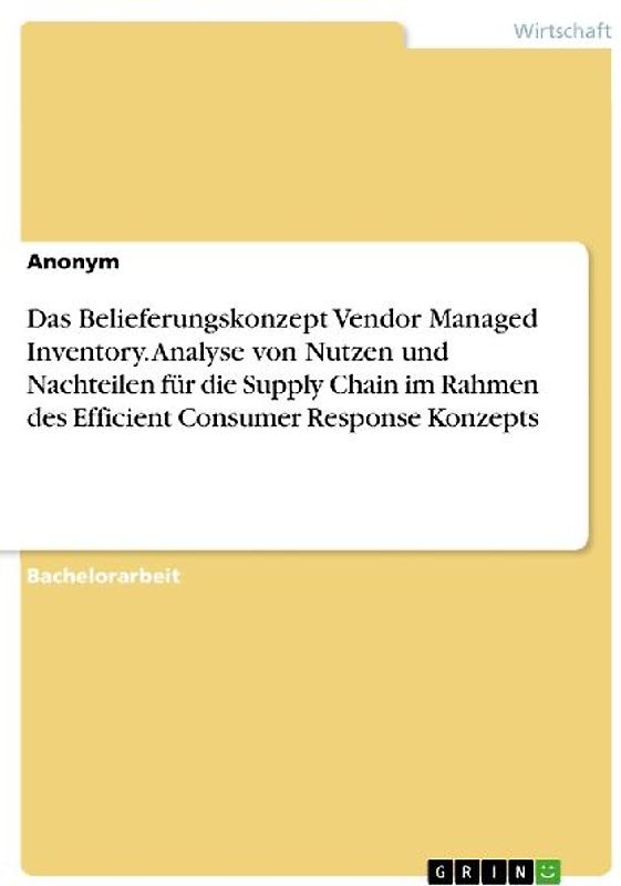 Das Belieferungskonzept Vendor Managed Inventory. Analyse von Nutzen und Nachteilen für die Supply Chain im Rahmen des Efficient Consumer Response Konzepts