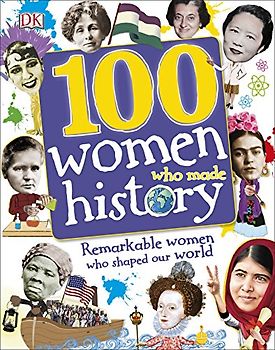 100 Women Who Made History: Remarkable Women Who Shaped Our World