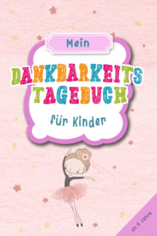 Dankbarkeitstagebuch für Kinder ab 6 Jahre - Ballerina & Ballet: Achtsamkeitsbuch für Kinder & Jugendliche zum stärken des Selbstbewusstsein und ... & Gefühlstagebuch ab 6 Jahre zum aus