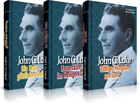 John G. Lake: Die Kraft göttlicher Heilung / Feuertaufe im Heiligen Geist / Völlige Hingabe an Gott