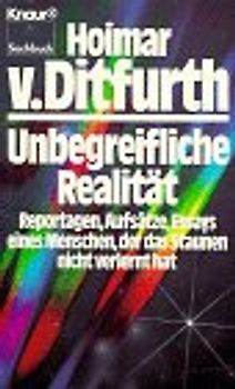 Unbegreifliche Realität. Reportagen, Aufsätze, Essays eines Menschen, der das Staunen nicht verlernt hat