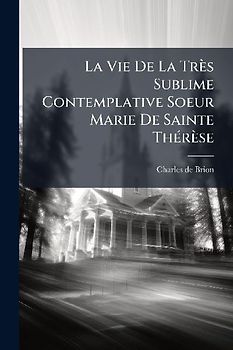 La Vie De La Très Sublime Contemplative Soeur Marie De Sainte ThÃ(c)rèse