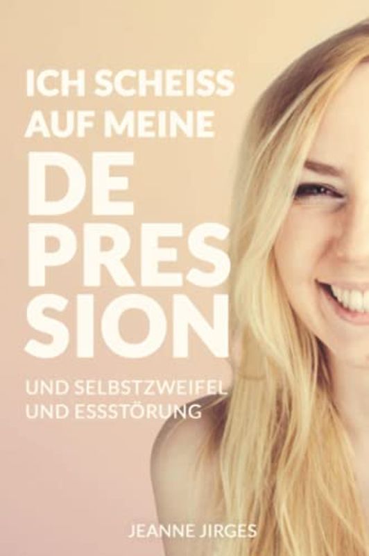 Ich scheiß auf meine Depression: Erste Selbsthilfe bei Depressionen, Essstörung und Selbstzweifel aus der Sicht einer Betroffenen