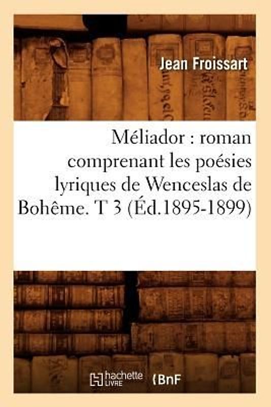Méliador: Roman Comprenant Les Poésies Lyriques de Wenceslas de Bohême. T 3 (Éd.1895-1899)