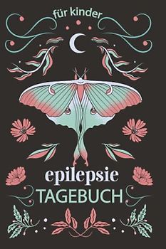 Epilepsie Tagebuch für Kinder: Protokoll zum ausfüllen über die Anfälle, Medikamente, Auslöser und Nebenwirkungen für Ihr Kind | Blumen Schmetterling Blumen Nachtmond