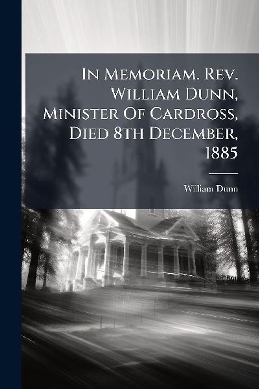 In Memoriam. Rev. William Dunn, Minister Of Cardross, Died 8th December, 1885