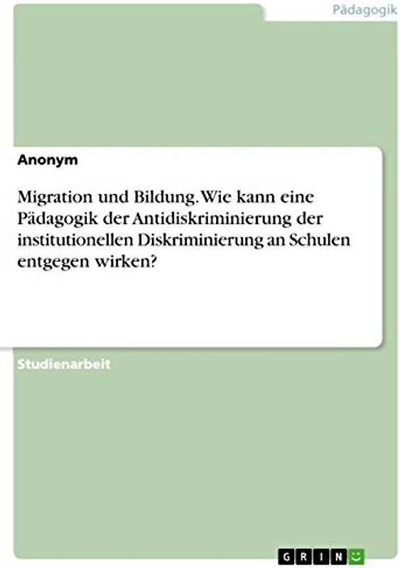 Migration und Bildung. Wie kann eine Pädagogik der Antidiskriminierung der institutionellen Diskriminierung an Schulen entgegen wirken?