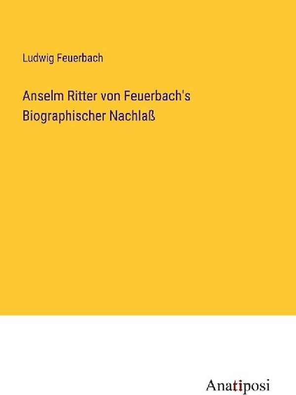 Anselm Ritter von Feuerbach's Biographischer Nachlaß