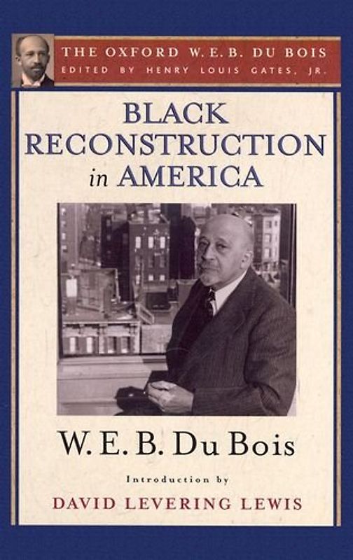 Black Reconstruction in America: An Essay Toward a History of the Part Which Black Folk Played in the Attempt to Reconstruct Democracy in America, 1860-1880 (Oxford W. E. B. Du Bois)