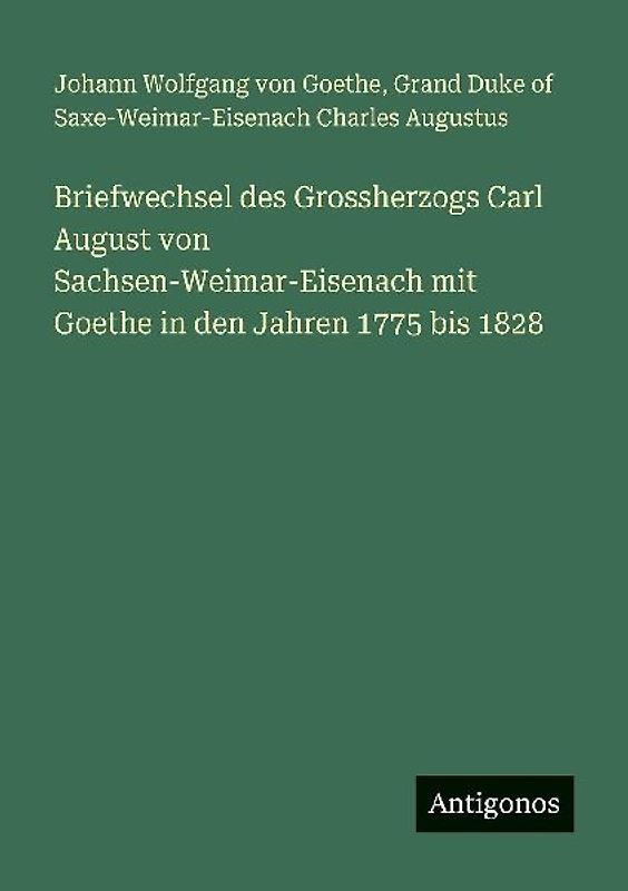 Briefwechsel des Grossherzogs Carl August von Sachsen-Weimar-Eisenach mit Goethe in den Jahren 1775 bis 1828