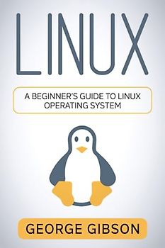 Linux: A Beginner’s Guide to Linux Operating System