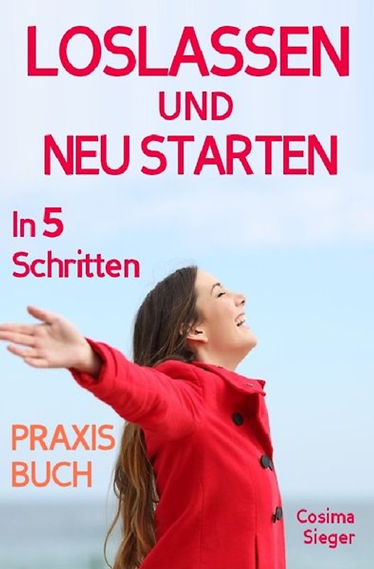Loslassen: DAS GROSSE PRAXISBUCH ZUM LOSLASSEN! Wie Sie in 5 Schritten loslassen, von Herzen verzeihen und glücklich neu starten! Das Geheimnis, wie loslassen ganz einfach geht und warum Sie auch loslassen sollten!
