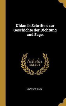 Uhlands Schriften zur Geschichte der Dichtung und Sage.