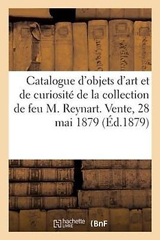 Catalogue d'Objets d'Art Et de Curiosité, Autographes, Livres de la Collection de Feu M. Reynart