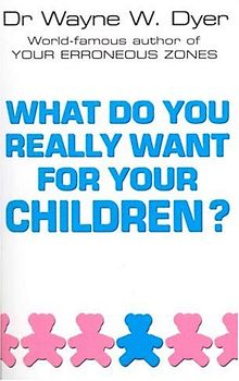 What Do You Really Want for Your Children? - Dyer, Wayne W.