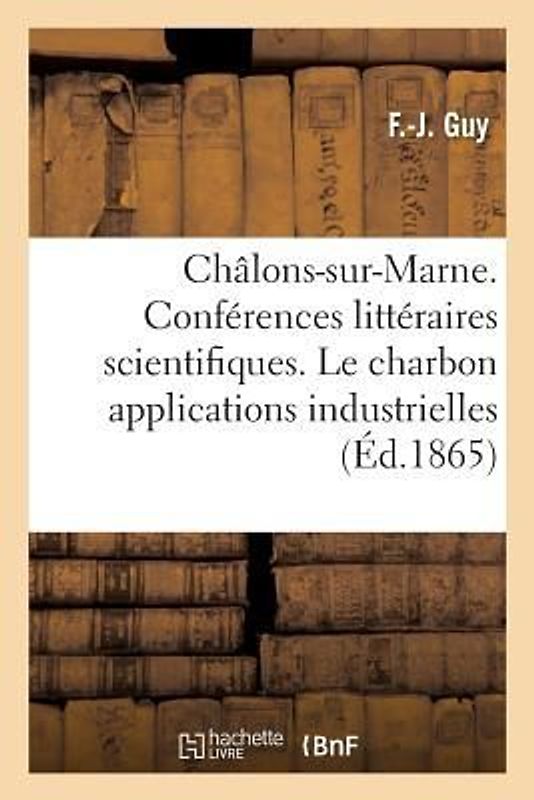 Châlons-Sur-Marne. Conférences Littéraires Et Scientifiques. Le Charbon Dans Ses Applications: Industrielles, Deux Conférences