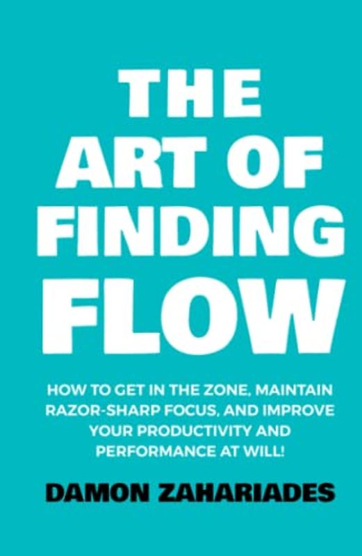 The Art of Finding FLOW: How to Get in the Zone, Maintain Razor-Sharp Focus, and Improve Your Productivity and Performance at Will! (The Art Of Living Well, Band 3)