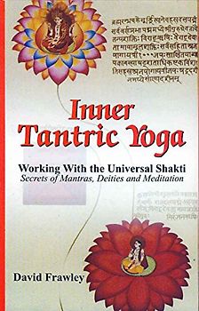 Inner Tantric Yoga: Working with the Universal Shakti Secrets of Mantras, Deities and Meditation