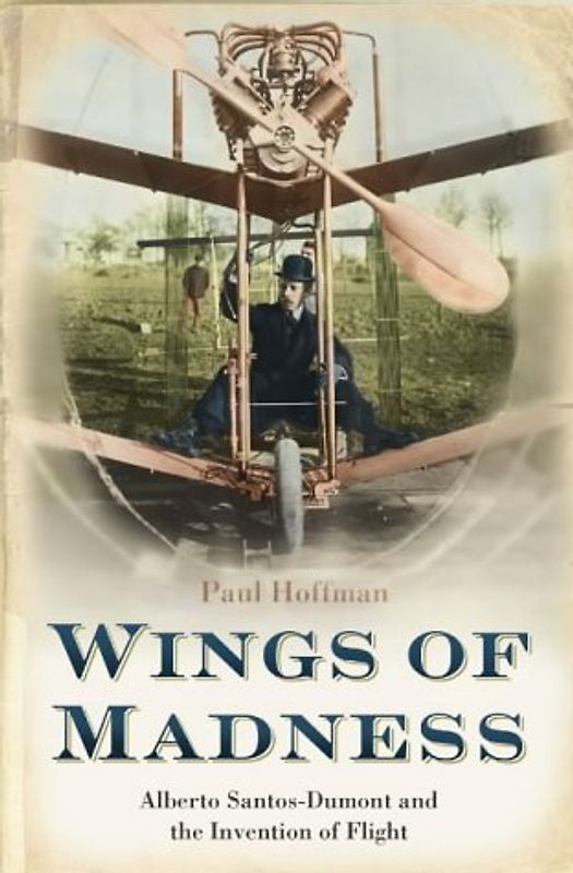 Wings of Madness: Alberto Santos-Dumont and the Invention of Flight - Paul Hoffman