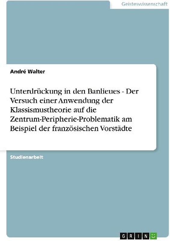 Unterdrückung in den Banlieues - Der Versuch einer Anwendung der Klassismustheorie auf die Zentrum-Peripherie-Problematik am Beispiel der französischen Vorstädte