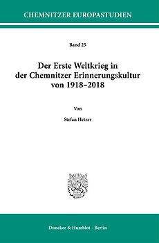 Der Erste Weltkrieg in der Chemnitzer Erinnerungskultur von 1918–2018.