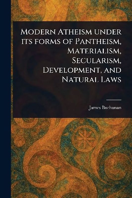 Modern Atheism Under Its Forms of Pantheism, Materialism, Secularism, Development, and Natural Laws