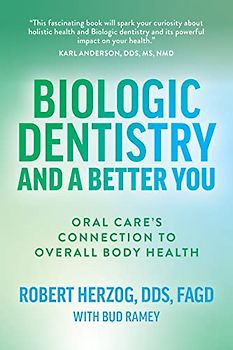 Biologic Dentistry and a Better You: Oral Care’s Connection to Overall Body Health: Oral Care’s Connection to Overall Body Health
