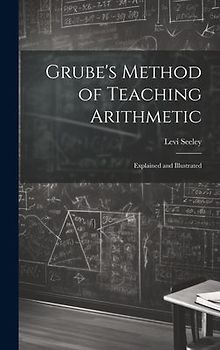 Grube's Method of Teaching Arithmetic: Explained and Illustrated