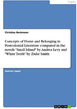 Concepts of Home and Belonging in Postcolonial Literature compared in the novels "Small Island" by Andrea Levy and "White Teeth" by Zadie Smith