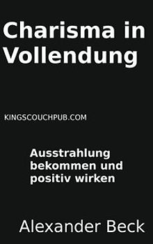 Charisma in Vollendung. Ausstrahlung bekommen und positiv wirken