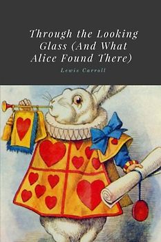 Through the Looking Glass (And What Alice Found There) by Lewis Carroll