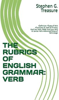 THE RUBRICS OF ENGLISH GRAMMAR: VERB: •Definition •Types of Verb •Functions & Uses of Primary Auxiliary Verb, Modal Auxiliary Verb & Lexical Verb ... Rules of Verb Usage (ENGLISH GRAMMAR SERIES)