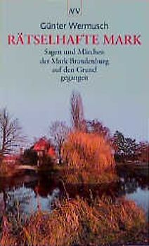 Rätselhafte Mark. Sagen und Märchen der Mark Brandenburg auf den Grund gegangen