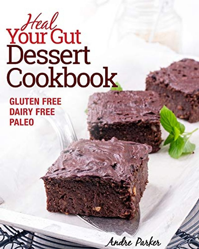 Heal Your Gut, Dessert Cookbook: Delicious and Nourishing Gluten Free, Dairy Free & Paleo Dessert Recipes Low in Natural Sugar: Gluten Free, Dairy Free, Paleo, Clean Eating, Healthy Desserts