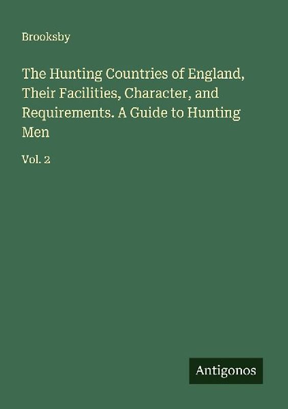 The Hunting Countries of England, Their Facilities, Character, and Requirements. A Guide to Hunting Men