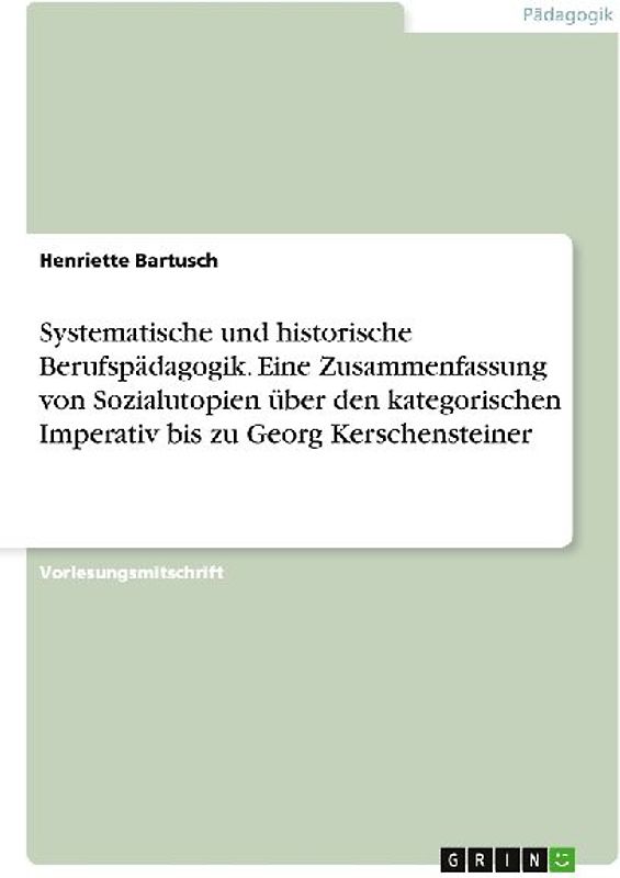 Systematische und historische Berufspädagogik. Eine Zusammenfassung von Sozialutopien über den kategorischen Imperativ bis zu Georg Kerschensteiner