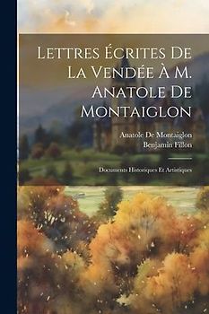 Lettres Écrites De La Vendée À M. Anatole De Montaiglon: Documents Historiques Et Artistiques