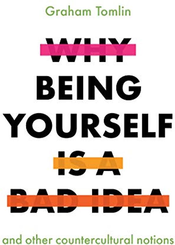 Why Being Yourself Is a Bad Idea: And Other Countercultural Notions
