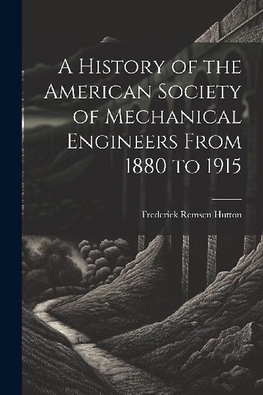 A History of the American Society of Mechanical Engineers From 1880 to 1915