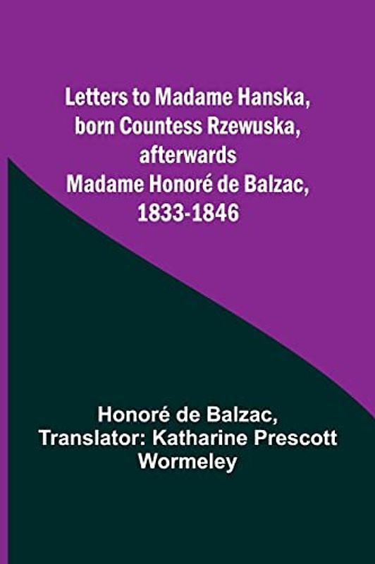 Letters to Madame Hanska, born Countess Rzewuska, afterwards Madame Honoré de Balzac, 1833-1846