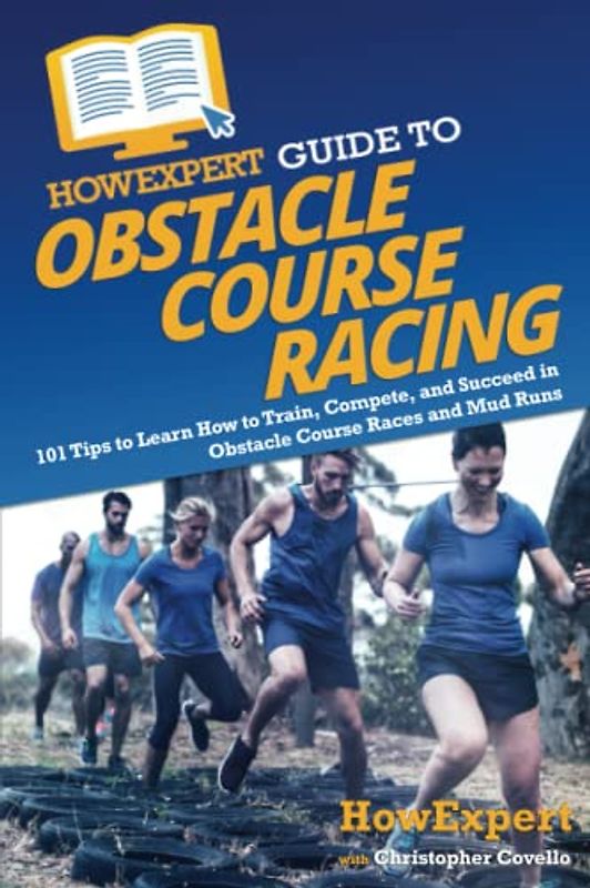 HowExpert Guide to Obstacle Course Racing: 101 Tips to Learn How to Train, Compete, and Succeed in Obstacle Course Races and Mud Runs