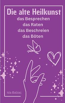 Die Alte Heilkunst: das Besprechen, das Raten, das Beschreien, das Böten